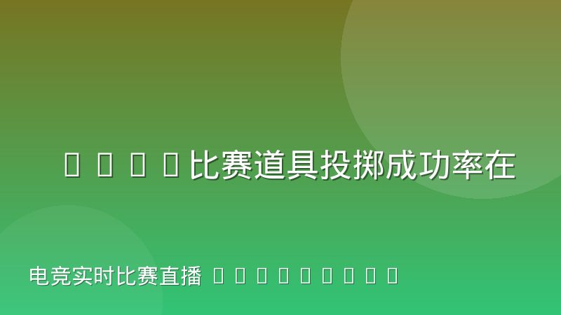 CSGO比赛道具投掷成功率在赛事数据中的统计盲区